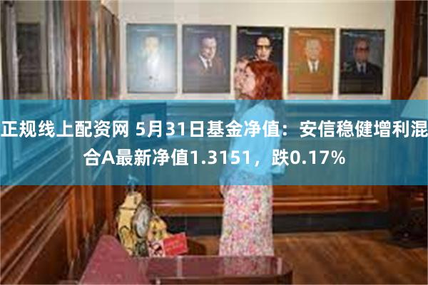 正规线上配资网 5月31日基金净值：安信稳健增利混合A最新净值1.3151，跌0.17%