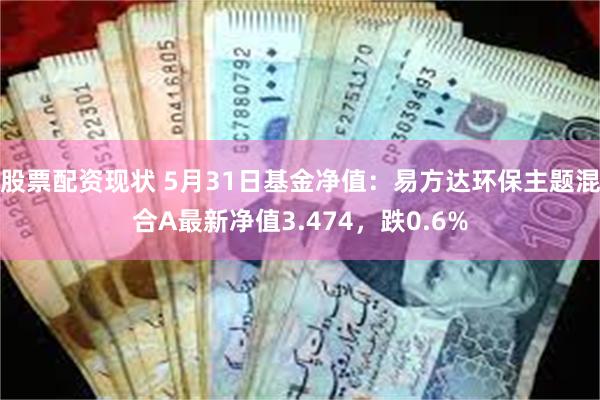 股票配资现状 5月31日基金净值：易方达环保主题混合A最新净值3.474，跌0.6%