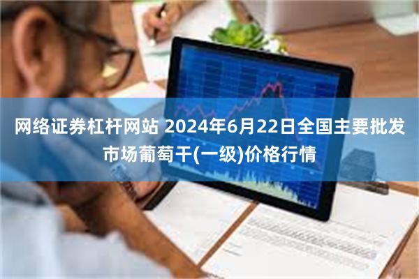 网络证券杠杆网站 2024年6月22日全国主要批发市场葡萄干(一级)价格行情