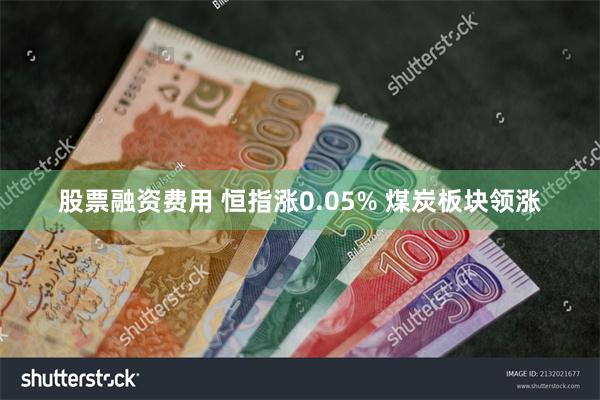 股票融资费用 恒指涨0.05% 煤炭板块领涨